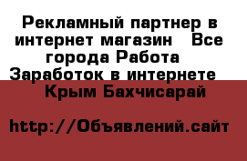 Рекламный партнер в интернет-магазин - Все города Работа » Заработок в интернете   . Крым,Бахчисарай